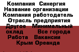 Компания «Синергия › Название организации ­ Компания-работодатель › Отрасль предприятия ­ Другое › Минимальный оклад ­ 1 - Все города Работа » Вакансии   . Крым,Ореанда